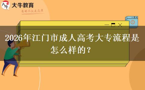 2026年江门市成人高考大专流程是怎么样的？