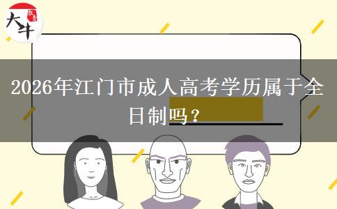 2026年江门市成人高考学历属于全日制吗？