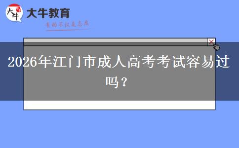 2026年江门市成人高考考试容易过吗？