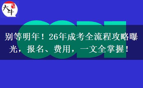 别等明年！26年成考全流程攻略曝光，报名、费用，一文全掌握！