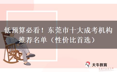 低预算必看！东莞市十大成考机构推荐名单（性价比首选）