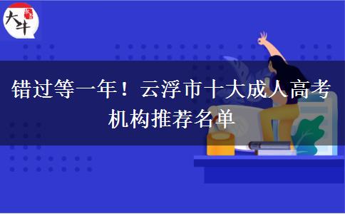 错过等一年！云浮市十大成人高考机构推荐名单