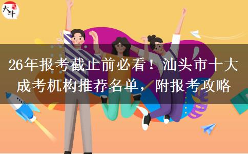 26年报考截止前必看！汕头市十大成考机构推荐名单，附报考攻略