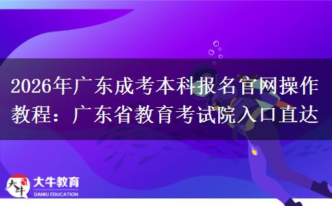 2026年广东成考本科报名官网操作教程：广东省教育考试院入口直达