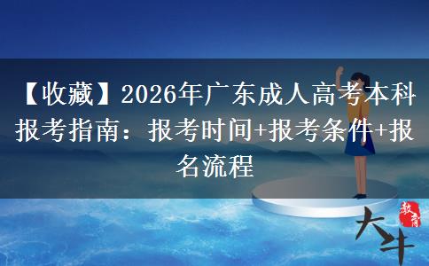 【收藏】2026年广东成人高考本科报考指南：报考时间+报考条件+报名流程