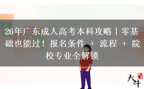 26年广东成人高考本科攻略｜零基础也能过！报名条件 + 流程 + 院校专业全解锁