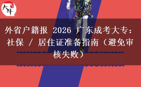 外省户籍报 2026 广东成考大专：社保 / 居住证准备指南（避免审核失败）