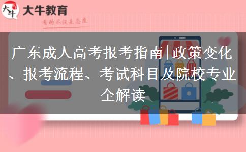 广东成人高考报考指南|政策变化、报考流程、考试科目及院校专业全解读