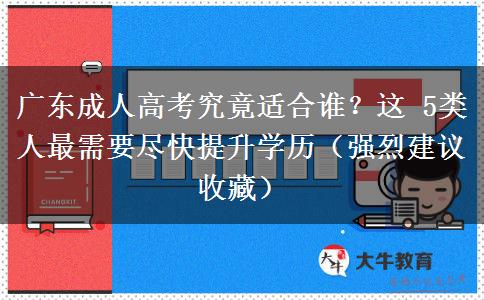 广东成人高考究竟适合谁？这 5类人最需要尽快提升学历（强烈建议收藏）