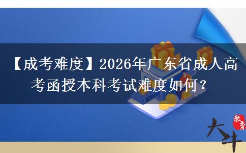 【成考难度】2026年广东省成人高考函授本科考试难度如何？