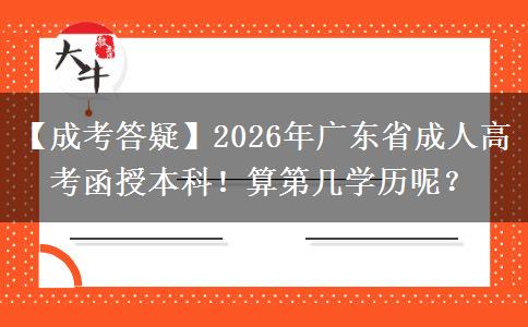 【成考答疑】2026年广东省成人高考函授本科！算第几学历呢？