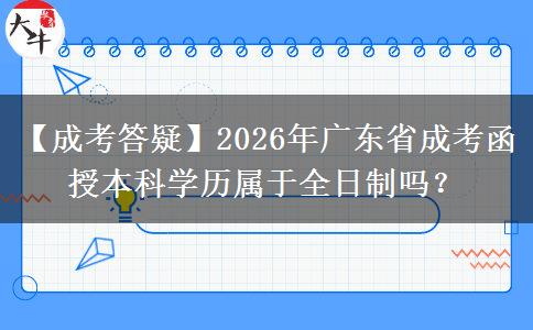 【成考答疑】2026年广东省成考函授本科学历属于全日制吗？