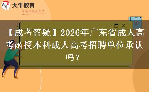 【成考答疑】2026年广东省成人高考函授本科成人高考招聘单位承认吗？