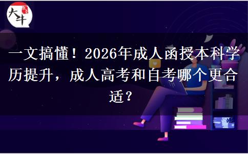 一文搞懂！2026年成人函授本科学历提升，成人高考和自考哪个更合适？