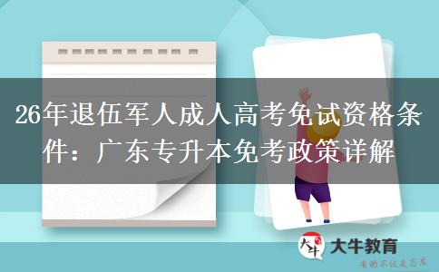 26年退伍军人成人高考免试资格条件：广东专升本免考政策详解