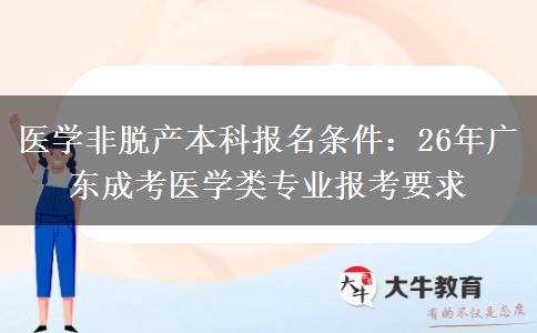 医学非脱产本科报名条件：26年广东成考医学类专业报考要求