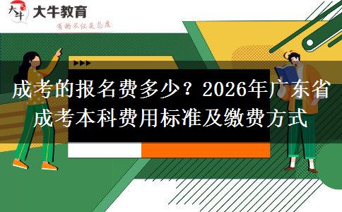 成考的报名费多少？2026年广东省成考本科费用标准及缴费方式