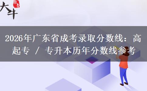 2026年广东省成考录取分数线：高起专 / 专升本历年分数线参考