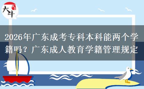 2026年广东成考专科本科能两个学籍吗？广东成人教育学籍管理规定