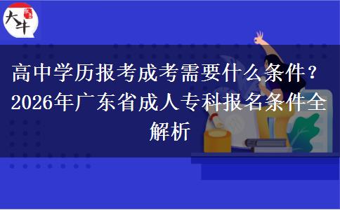 高中学历报考成考需要什么条件？2026年广东省成人专科报名条件全解析
