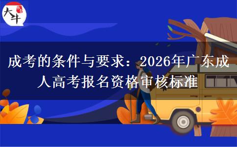 成考的条件与要求：2026年广东成人高考报名资格审核标准