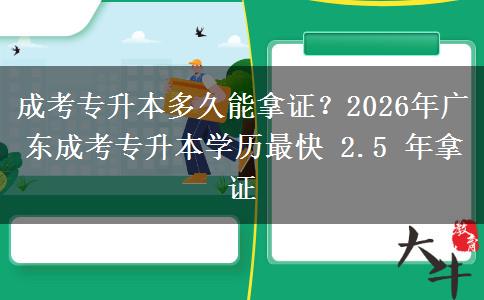 成考专升本多久能拿证？2026年广东成考专升本学历最快 2.5 年拿证