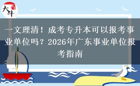 一文理清！成考专升本可以报考事业单位吗？2026年广东事业单位报考指南