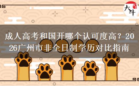 成人高考和国开哪个认可度高？2026广州市非全日制学历对比指南