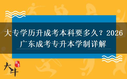大专学历升成考本科要多久？2026 广东成考专升本学制详解