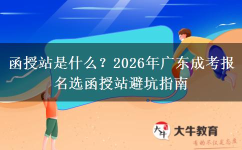 函授站是什么？2026年广东成考报名选函授站避坑指南