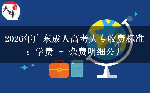 2026年广东成人高考大专收费标准：学费 + 杂费明细公开