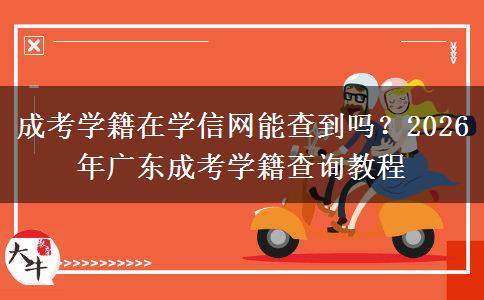 成考学籍在学信网能查到吗？2026年广东成考学籍查询教程