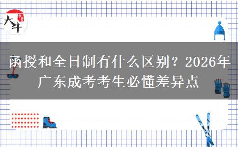 函授和全日制有什么区别？2026年广东成考考生必懂差异点