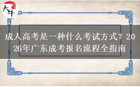 成人高考是一种什么考试方式？2026年广东成考报名流程全指南