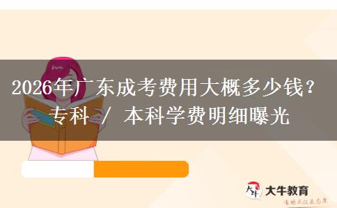 2026年广东成考费用大概多少钱？专科 / 本科学费明细曝光