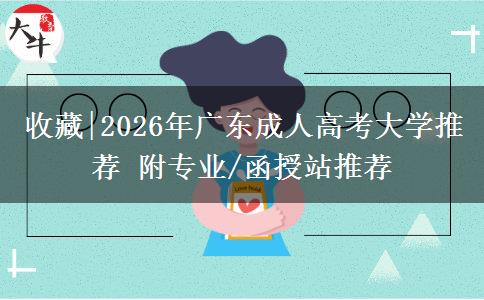 收藏|2026年广东成人高考大学推荐 附专业/函授站推荐