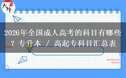 2026年全国成人高考的科目有哪些？专升本 / 高起专科目汇总表