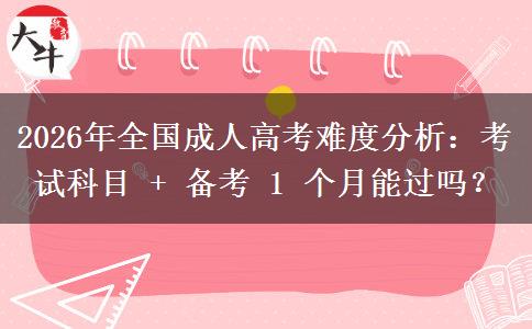 2026年全国成人高考难度分析：考试科目 + 备考 1 个月能过吗？