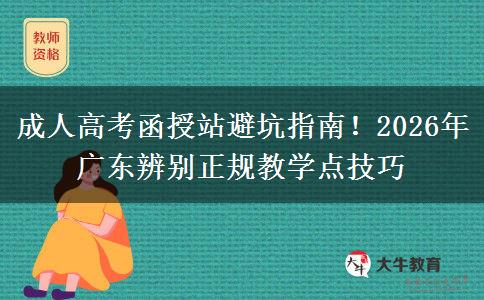 成人高考函授站避坑指南！2026年广东辨别正规教学点技巧