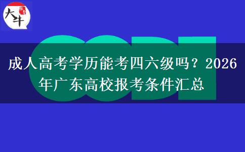 成人高考学历能考四六级吗?2026年广东高校报考条件汇总 成人高考学历能考四六级吗?2026年广东高校报考条件汇总