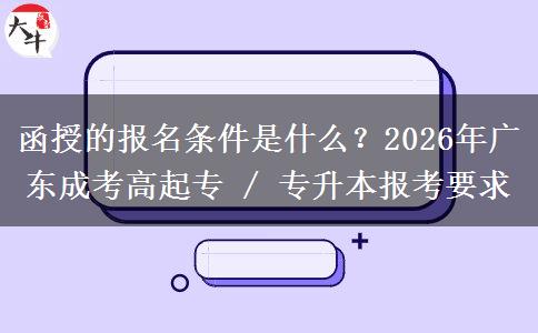 函授的报名条件是什么？2026年广东成考高起专 / 专升本报考要求
