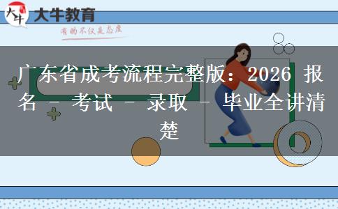 广东省成考流程完整版：2026 报名 - 考试 - 录取 - 毕业全讲清楚