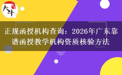 正规函授机构查询：2026年广东靠谱函授教学机构资质核验方法