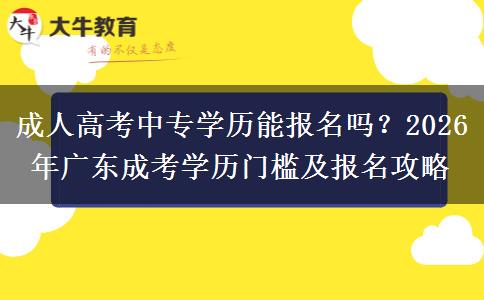 成人高考中专学历能报名吗？2026年广东成考学历门槛及报名攻略
