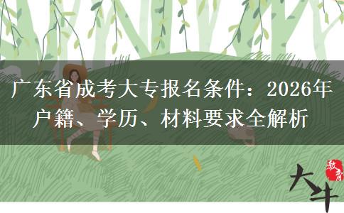 广东省成考大专报名条件:2026年户籍、学历、材料要求全解析 广东省成考大专报名条件:2026年户籍、学历、材料要求全解析