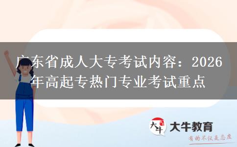 广东省成人大专考试内容：2026 年高起专热门专业考试重点