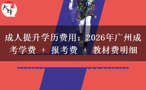 成人提升学历费用:2026年广州成考学费 + 报考费 + 教材费明细 成人提升学历费用:2026年广州成考学费 + 报考费 + 教材费明细