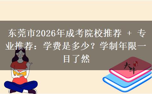 东莞市2026年成考院校推荐 + 专业推荐：学费是多少？学制年限一目了然