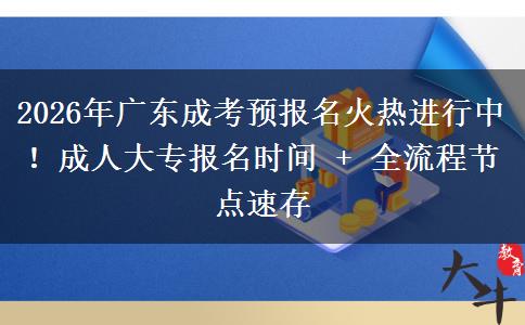 2026年广东成考预报名火热进行中！成人大专报名时间 + 全流程节点速存