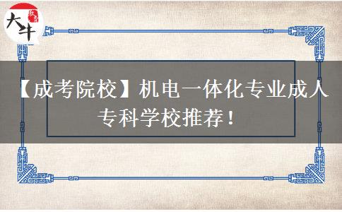【成考院校】机电一体化专业成人专科学校推荐！
			</div>
			<div class=
